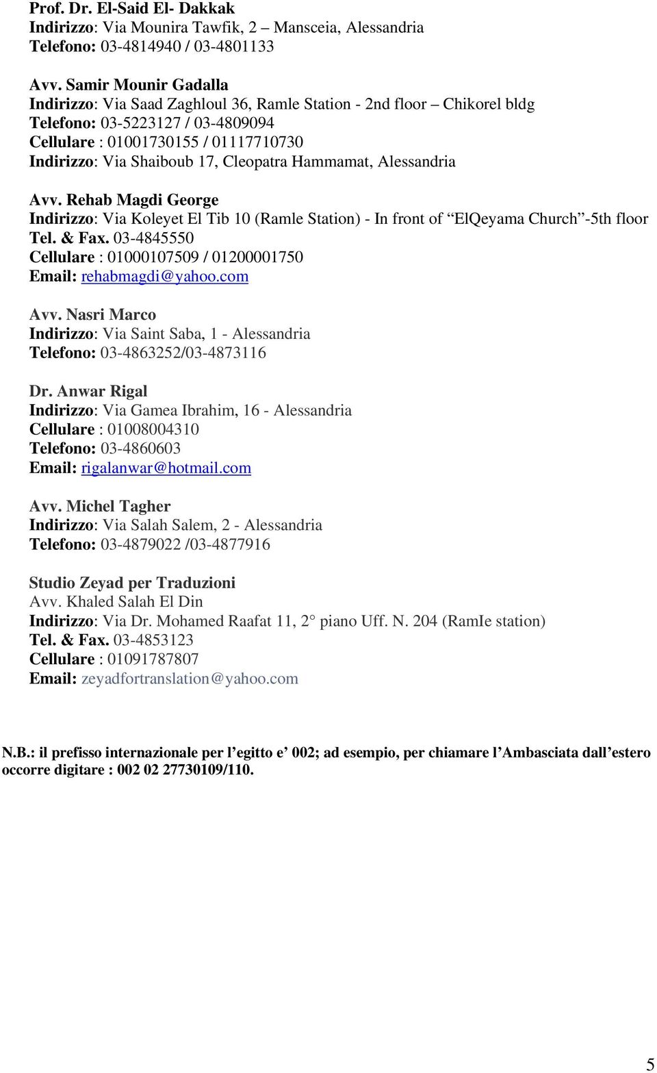 Cleopatra Hammamat, Alessandria Avv. Rehab Magdi George Indirizzo: Via Koleyet El Tib 10 (Ramle Station) - In front of ElQeyama Church -5th floor Tel. & Fax.