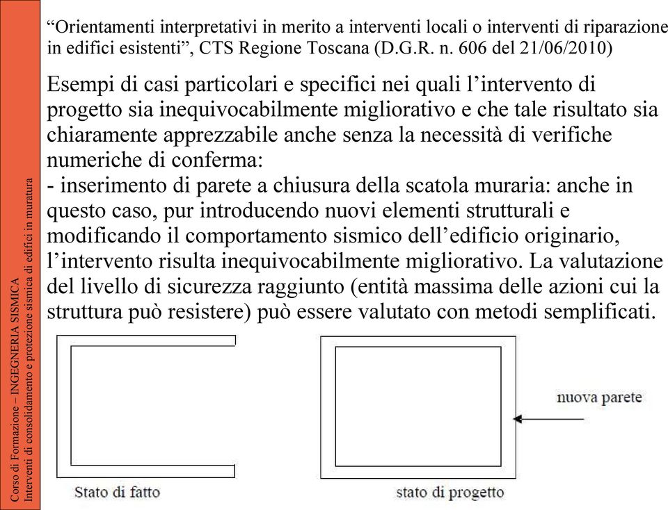 necessità di verifiche numeriche di conferma: - inserimento di parete a chiusura della scatola muraria: anche in questo caso, pur introducendo nuovi elementi strutturali e modificando il