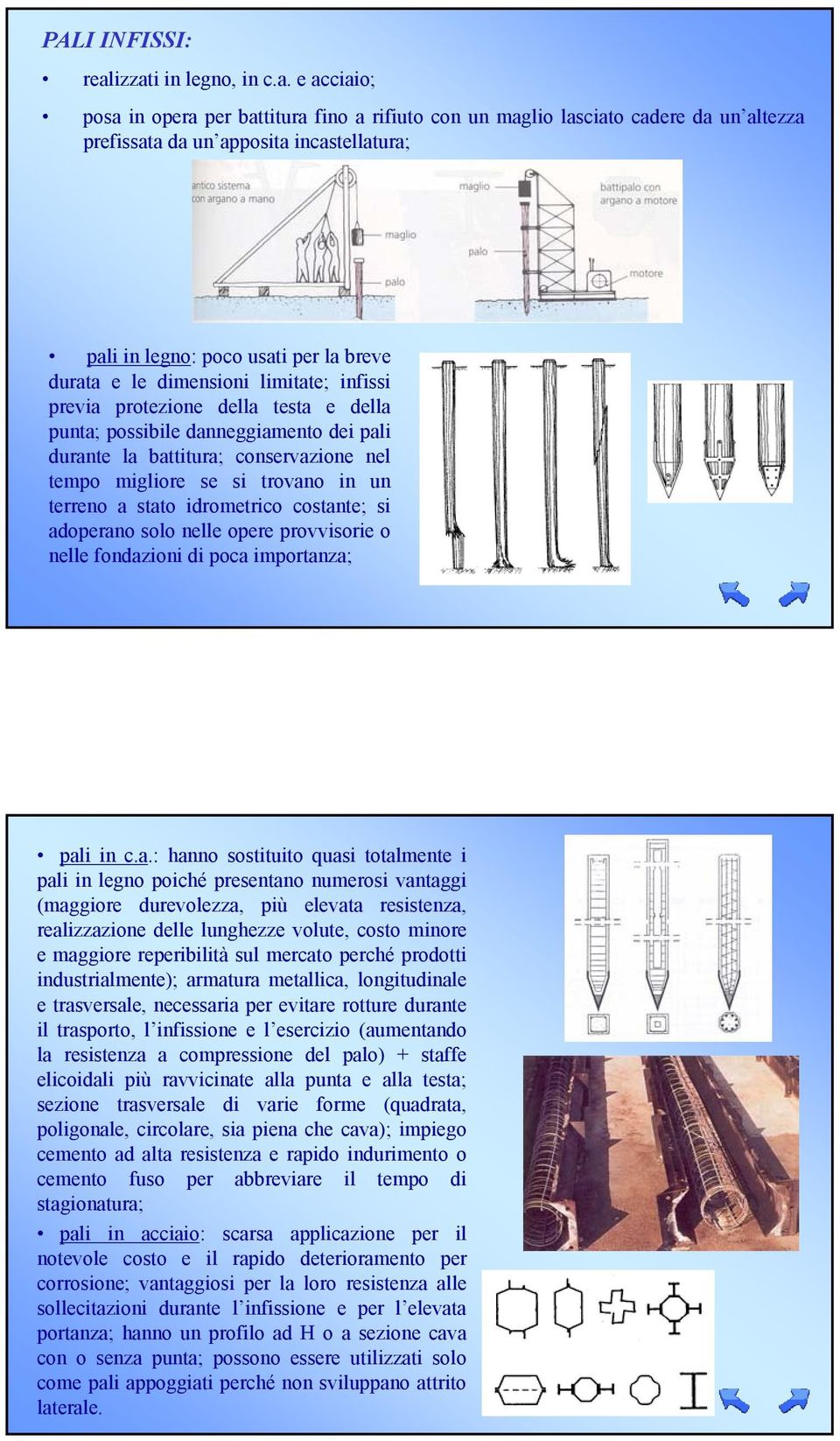 breve durata e le dimensioni limitate; infissi previa protezione della testa e della punta; possibile danneggiamento dei pali durante la battitura; conservazione nel tempo migliore se si trovano in