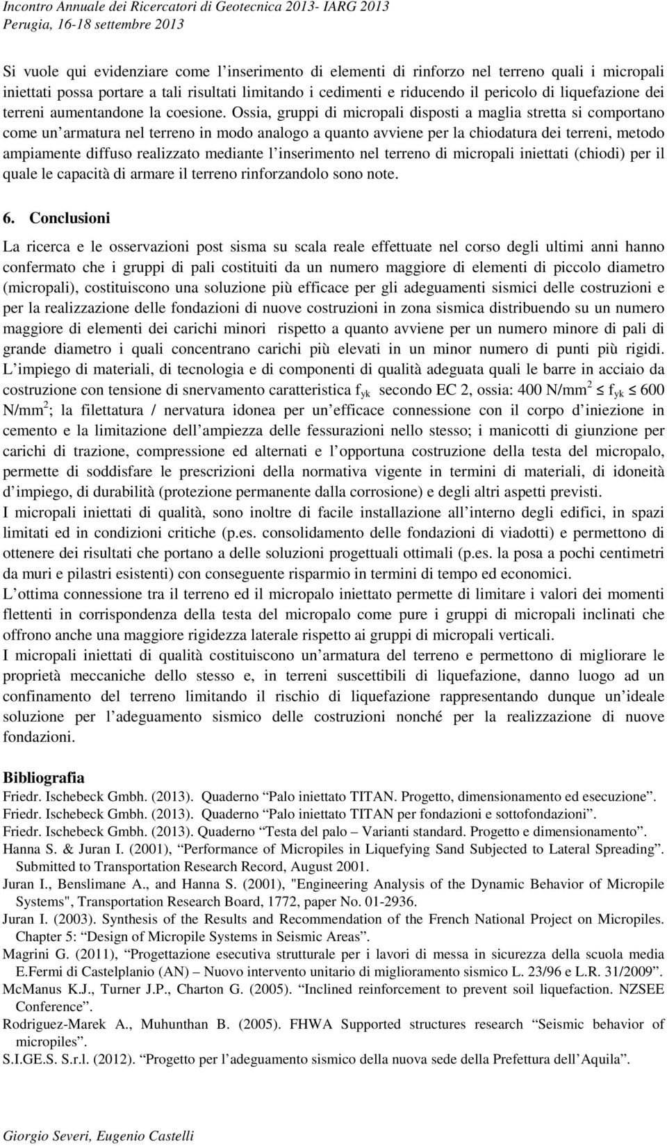 Ossia, gruppi di micropali disposti a maglia stretta si comportano come un armatura nel terreno in modo analogo a quanto avviene per la chiodatura dei terreni, metodo ampiamente diffuso realizzato