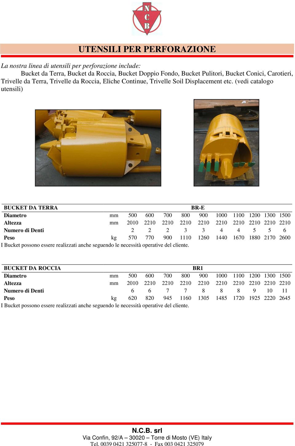 (vedi catalogo utensili) BUCKET DA TERRA BR-E Diametro mm 500 600 700 800 900 1000 1100 1200 1300 1500 Altezza mm 2010 2210 2210 2210 2210 2210 2210 2210 2210 2210 Numero di Denti 2 2 2 3 3 4 4 5 5 6