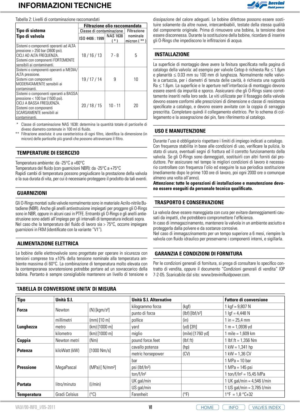 Sistemi o componenti operanti a MEDIA/ ALTA pressione. Sistemi con componenti 9 / 7 / 4 9 0 MODERATAMENTE sensibili ai contaminanti. Sistemi o componenti operanti a BASSA pressione < 00 bar (500 psi).