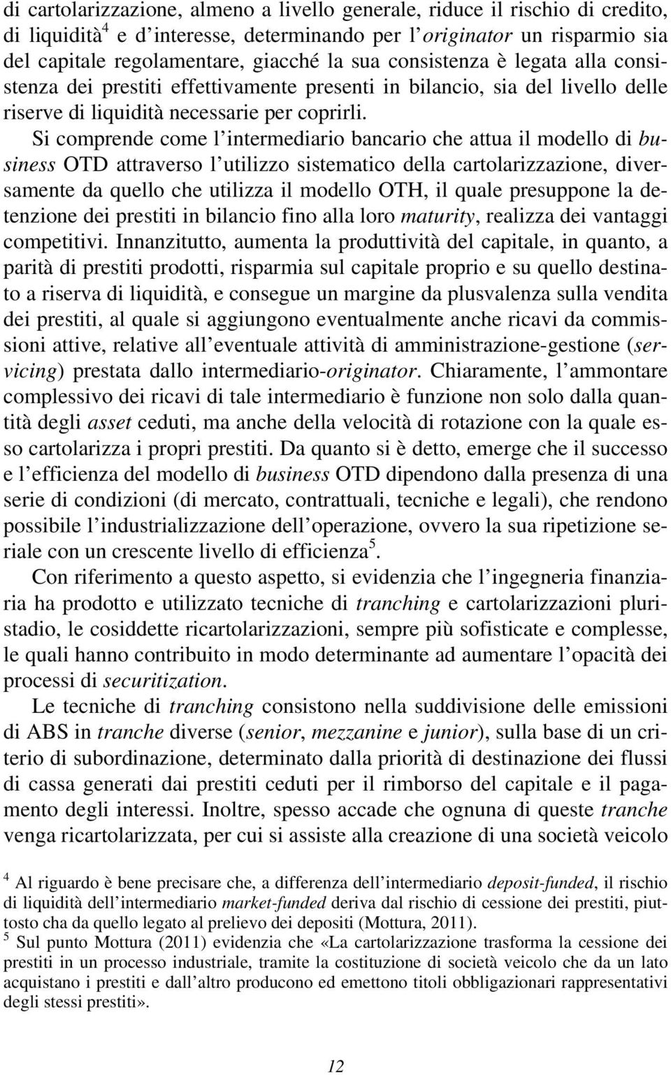 Si comprende come l intermediario bancario che attua il modello di business OTD attraverso l utilizzo sistematico della cartolarizzazione, diversamente da quello che utilizza il modello OTH, il quale