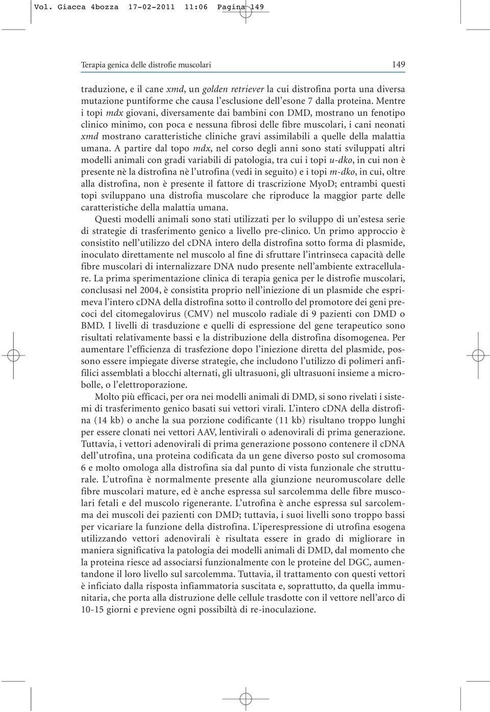 Mentre i topi mdx giovani, diversamente dai bambini con DMD, mostrano un fenotipo clinico minimo, con poca e nessuna fibrosi delle fibre muscolari, i cani neonati xmd mostrano caratteristiche