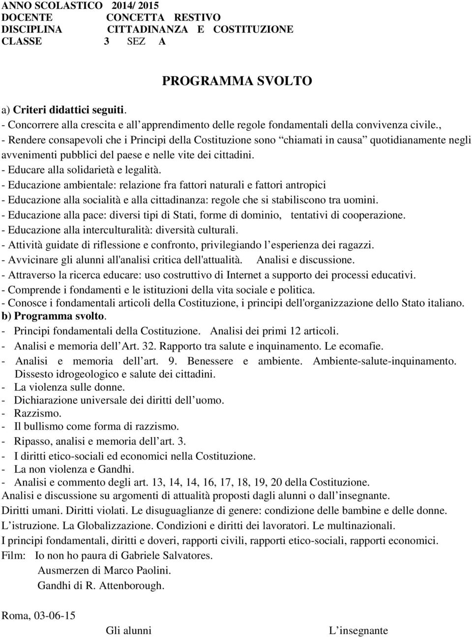 , - Rendere consapevoli che i Principi della Costituzione sono chiamati in causa quotidianamente negli avvenimenti pubblici del paese e nelle vite dei cittadini. - Educare alla solidarietà e legalità.