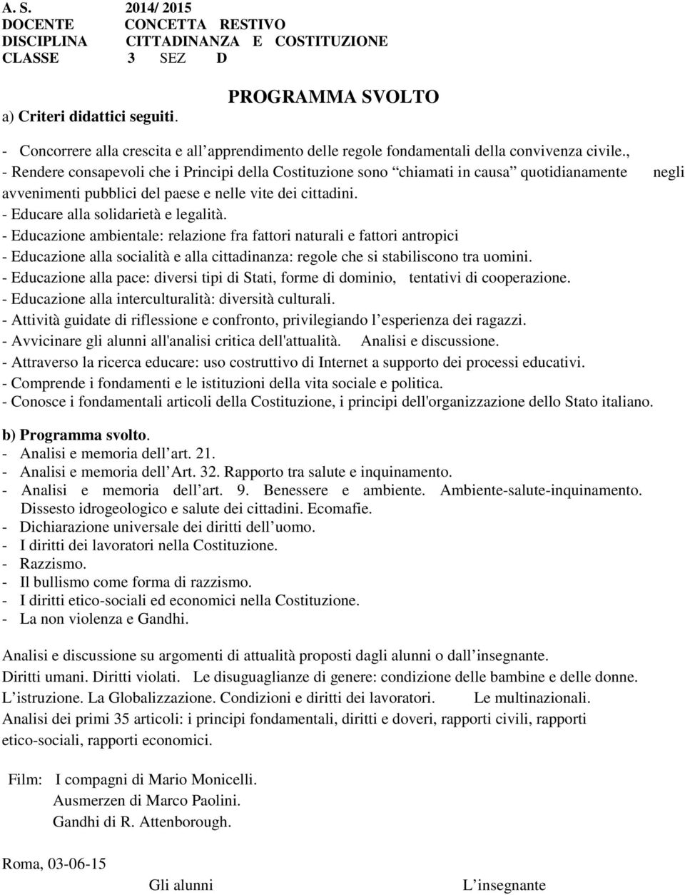 , - Rendere consapevoli che i Principi della Costituzione sono chiamati in causa quotidianamente negli avvenimenti pubblici del paese e nelle vite dei cittadini. - Educare alla solidarietà e legalità.