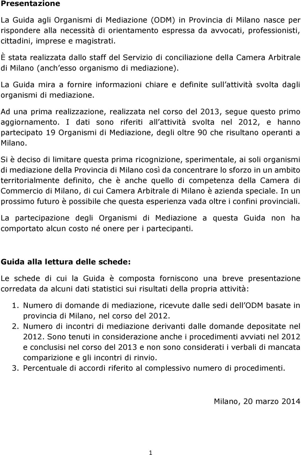 La Guida mira a fornire informazioni chiare e definite sull attività svolta dagli organismi di mediazione. Ad una prima realizzazione, realizzata nel corso del 2013, segue questo primo aggiornamento.