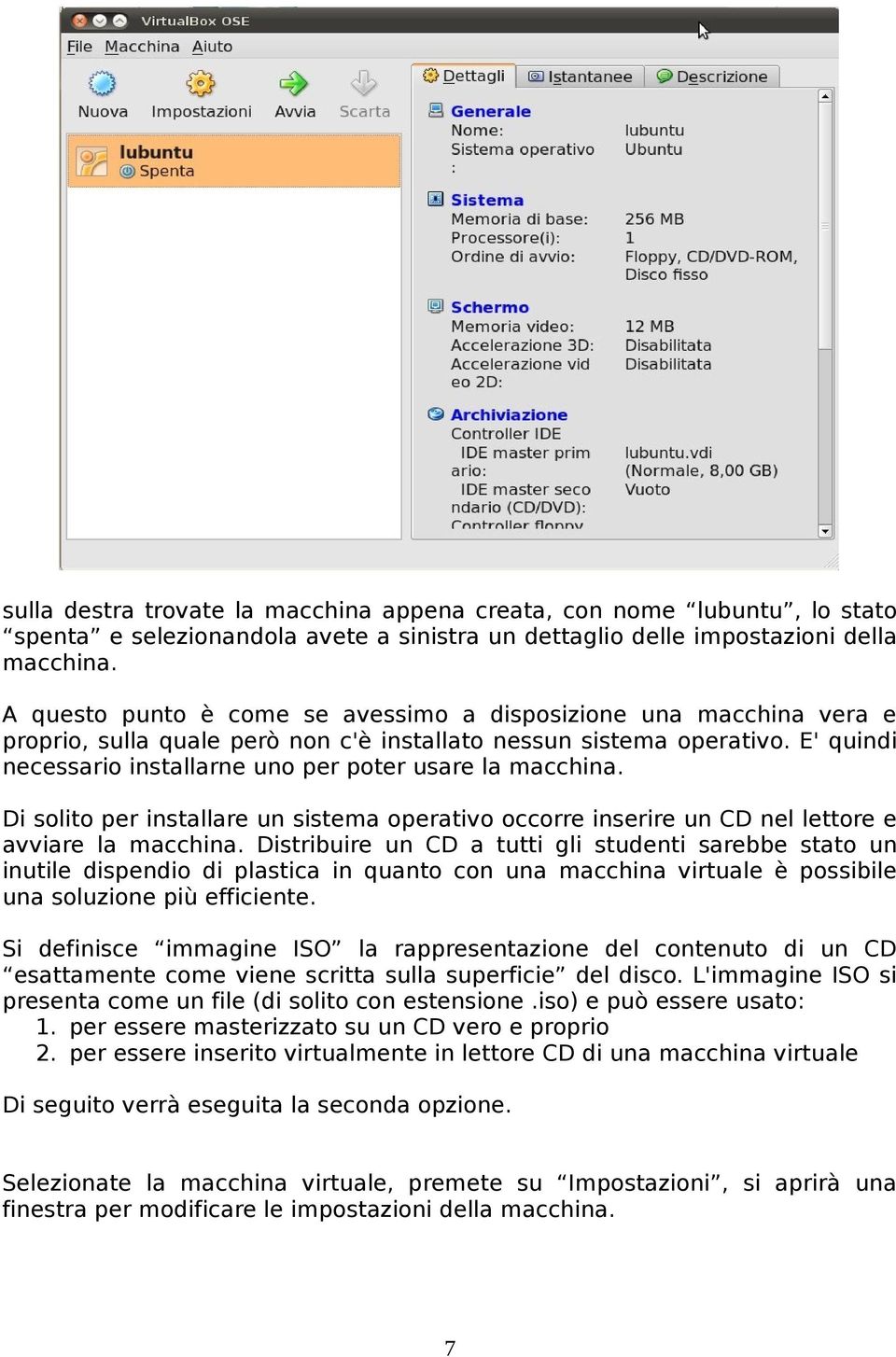 E' quindi necessario installarne uno per poter usare la macchina. Di solito per installare un sistema operativo occorre inserire un CD nel lettore e avviare la macchina.