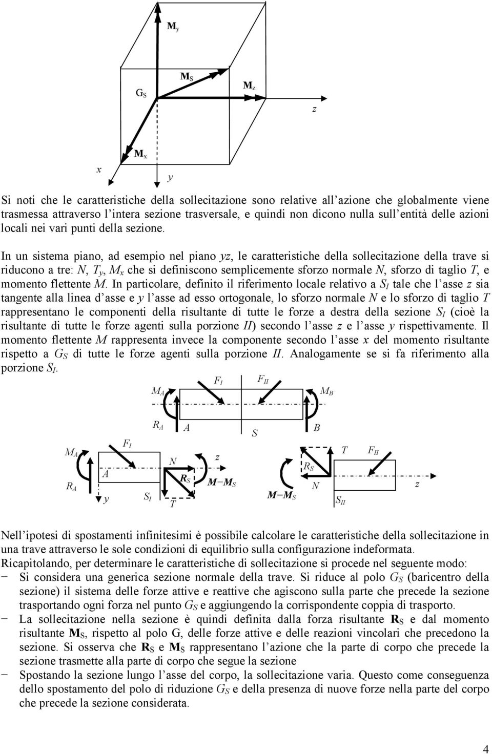 In un sistema iano, ad esemio nel iano, le caratteristiche della sollecitaione della trave si riducono a tre:,, x che si definiscono semlicemente sforo normale, sforo di taglio, e momento flettente.