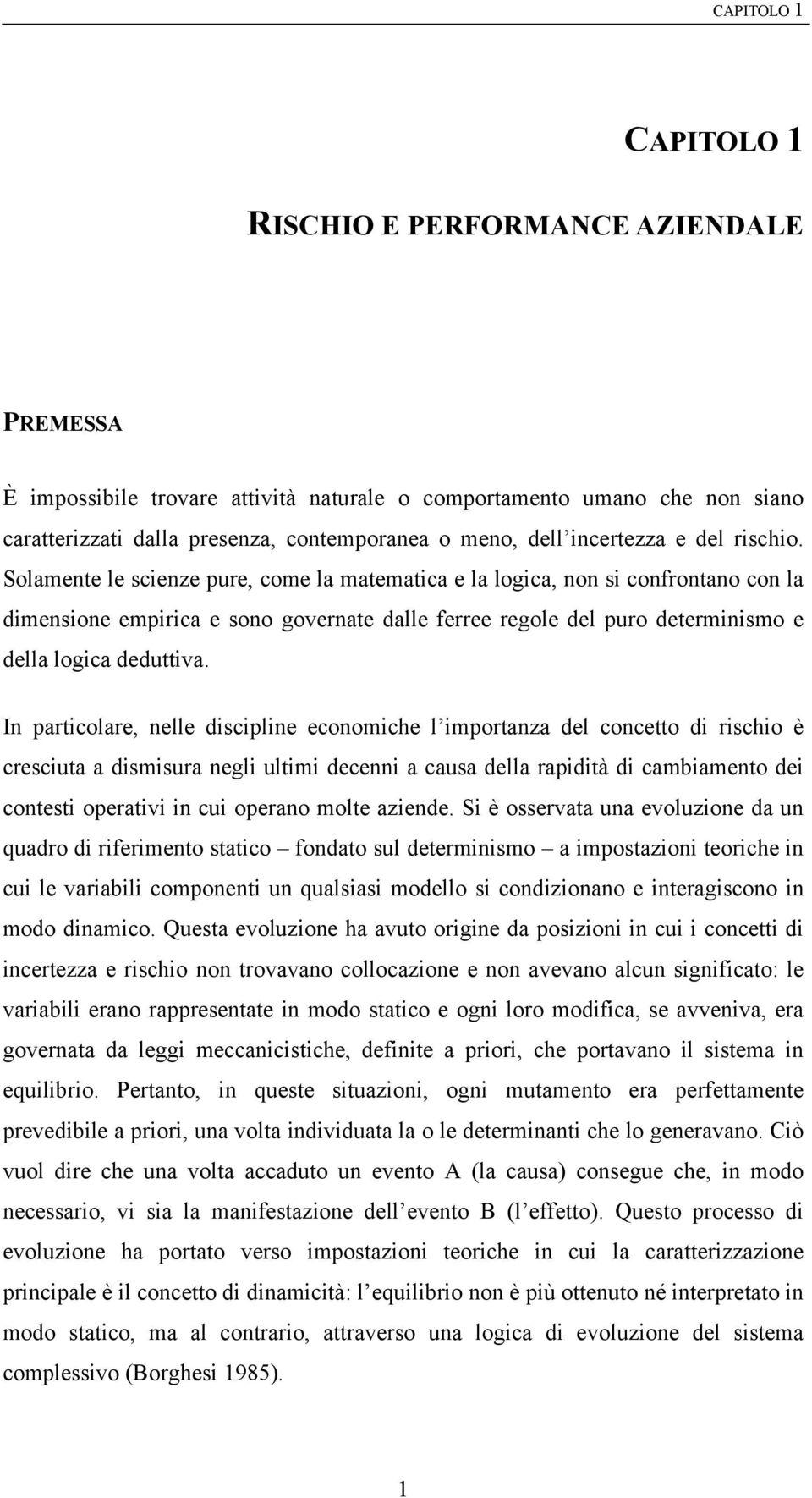 Solamente le scienze pure, come la matematica e la logica, non si confrontano con la dimensione empirica e sono governate dalle ferree regole del puro determinismo e della logica deduttiva.