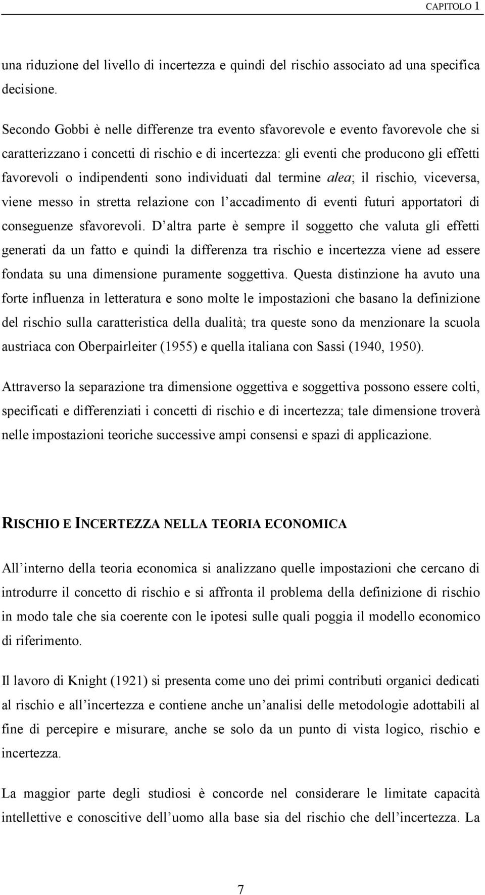 sono individuati dal termine alea; il rischio, viceversa, viene messo in stretta relazione con l accadimento di eventi futuri apportatori di conseguenze sfavorevoli.