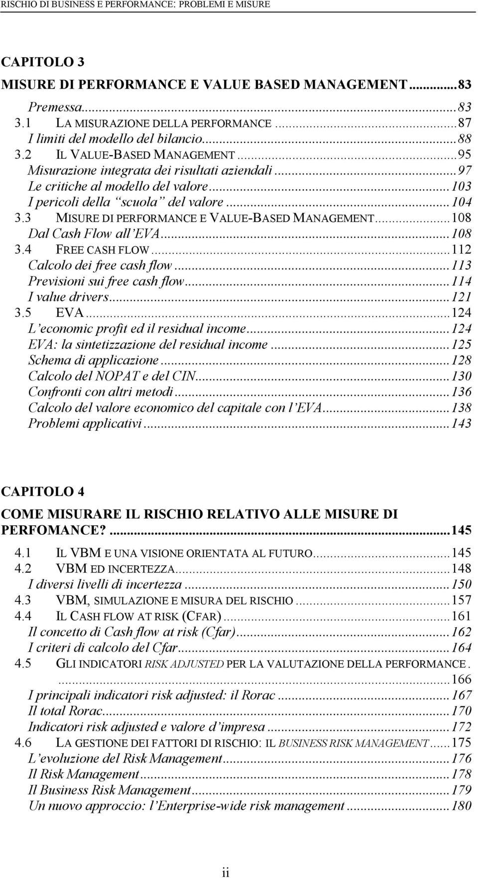 ..103 I pericoli della scuola del valore...104 3.3 MISURE DI PERFORMANCE E VALUE-BASED MANAGEMENT...108 Dal Cash Flow all EVA...108 3.4 FREE CASH FLOW...112 Calcolo dei free cash flow.