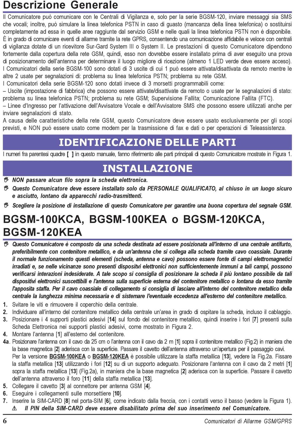 È in grado di comunicare eventi di allarme tramite la rete GPRS, consentendo una comunicazione affidabile e veloce con centrali di vigilanza dotate di un ricevitore Sur-Gard System III o System II.