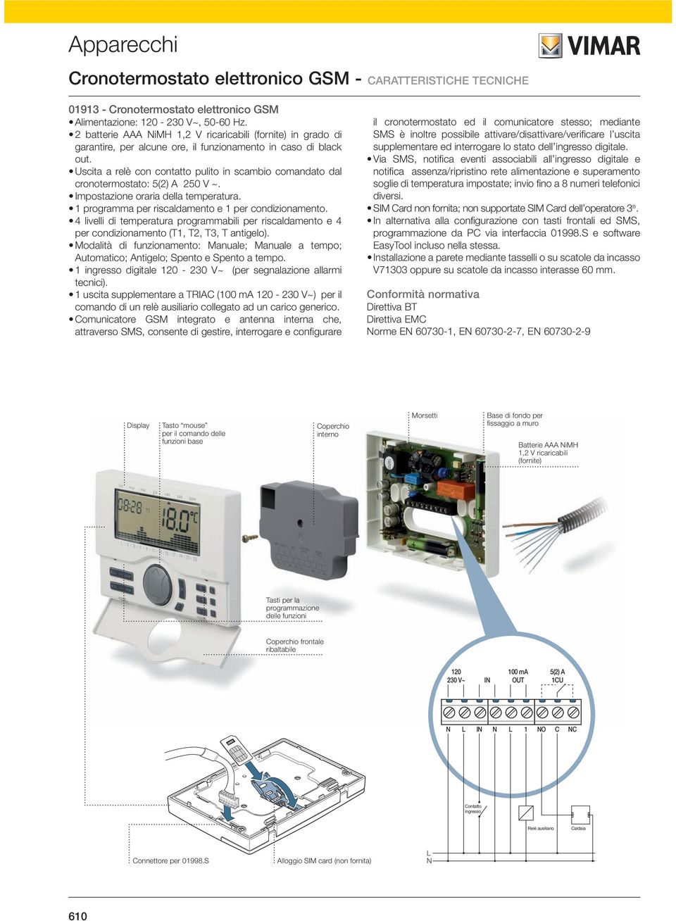 Uscita a relè con contatto pulito in scambio comandato dal cronotermostato: 5(2) A 250 V ~. Impostazione oraria della temperatura. 1 programma per riscaldamento e 1 per condizionamento.