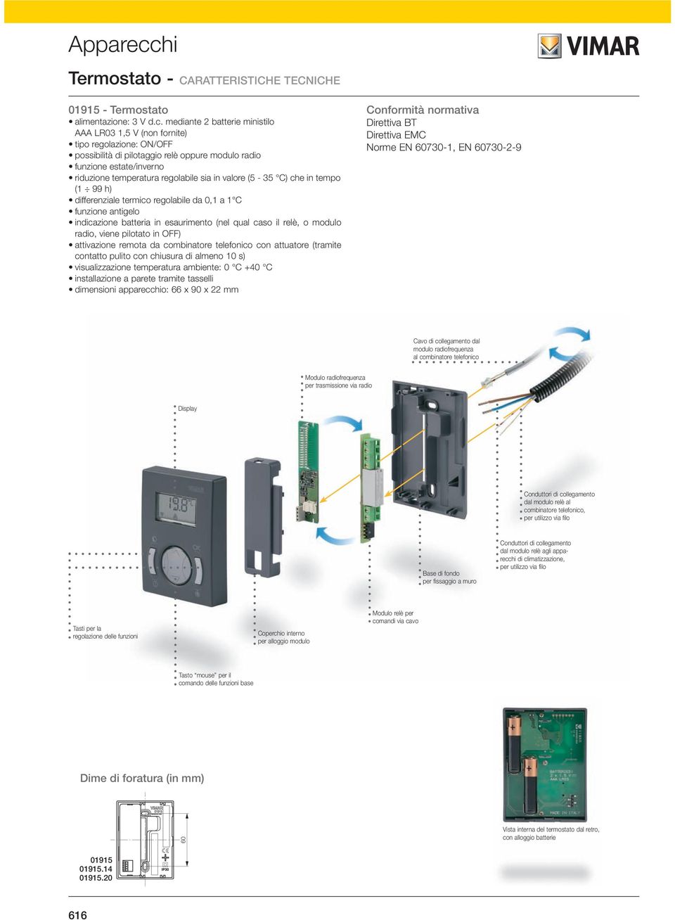 mediante 2 batterie ministilo AAA LR03 1,5 V (non fornite) tipo regolazione: ON/OFF possibilità di pilotaggio relè oppure modulo radio funzione estate/inverno riduzione temperatura regolabile sia in