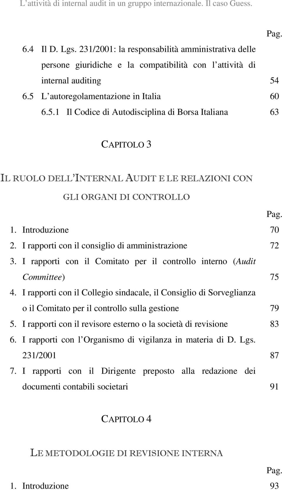 6.5 L autoregolamentazione in Italia 60 6.5.1 Il Codice di Autodisciplina di Borsa Italiana 63 CAPITOLO 3 IL RUOLO DELL INTERNAL AUDIT E LE RELAZIONI CON GLI ORGANI DI CONTROLLO Pag. 1.