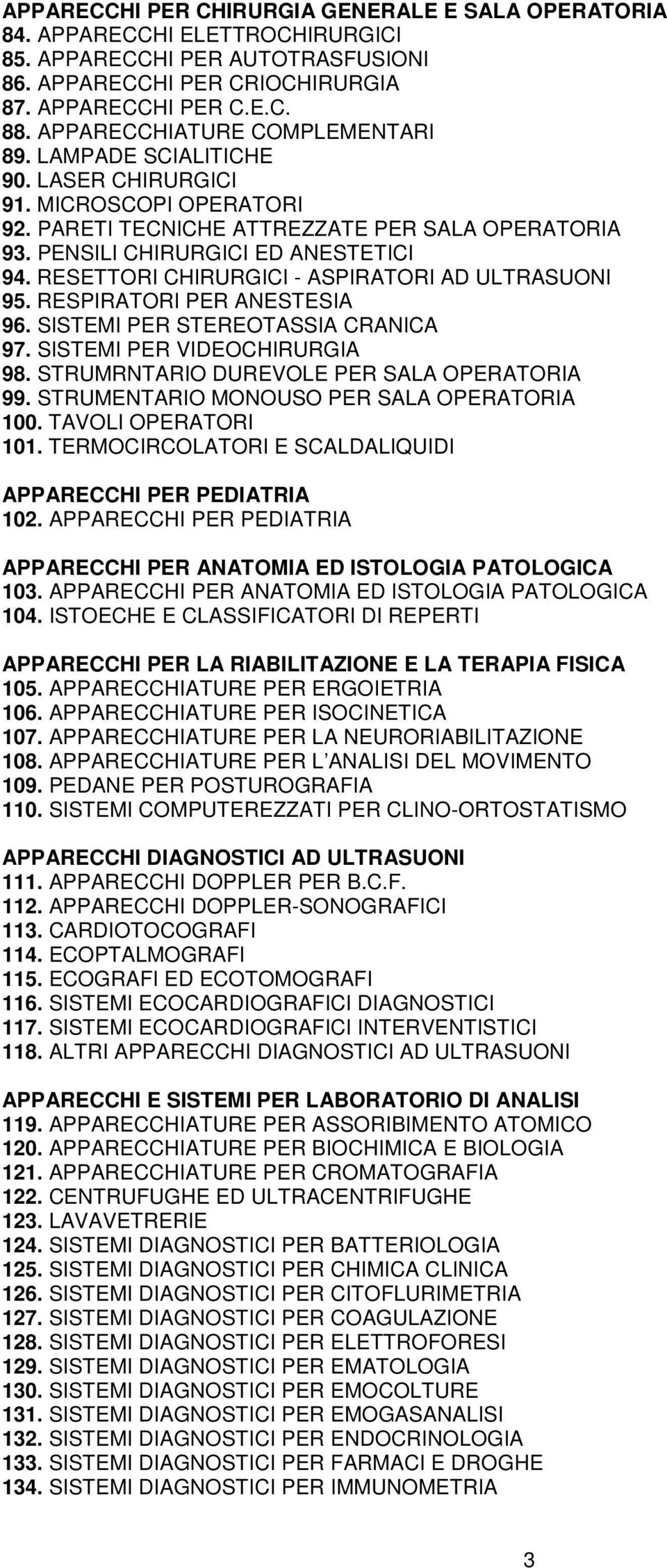 RESETTORI CHIRURGICI - ASPIRATORI AD ULTRASUONI 95. RESPIRATORI PER ANESTESIA 96. SISTEMI PER STEREOTASSIA CRANICA 97. SISTEMI PER VIDEOCHIRURGIA 98. STRUMRNTARIO DUREVOLE PER SALA OPERATORIA 99.