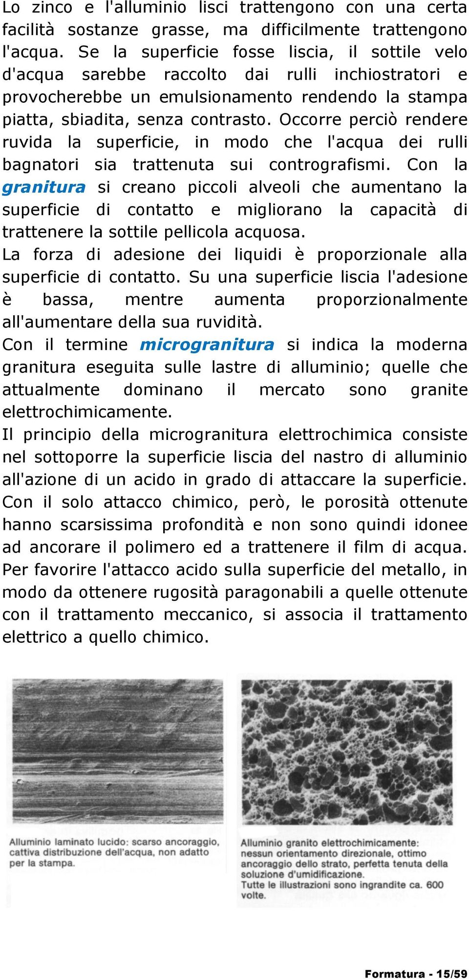 Occorre perciò rendere ruvida la superficie, in modo che l'acqua dei rulli bagnatori sia trattenuta sui contrografismi.