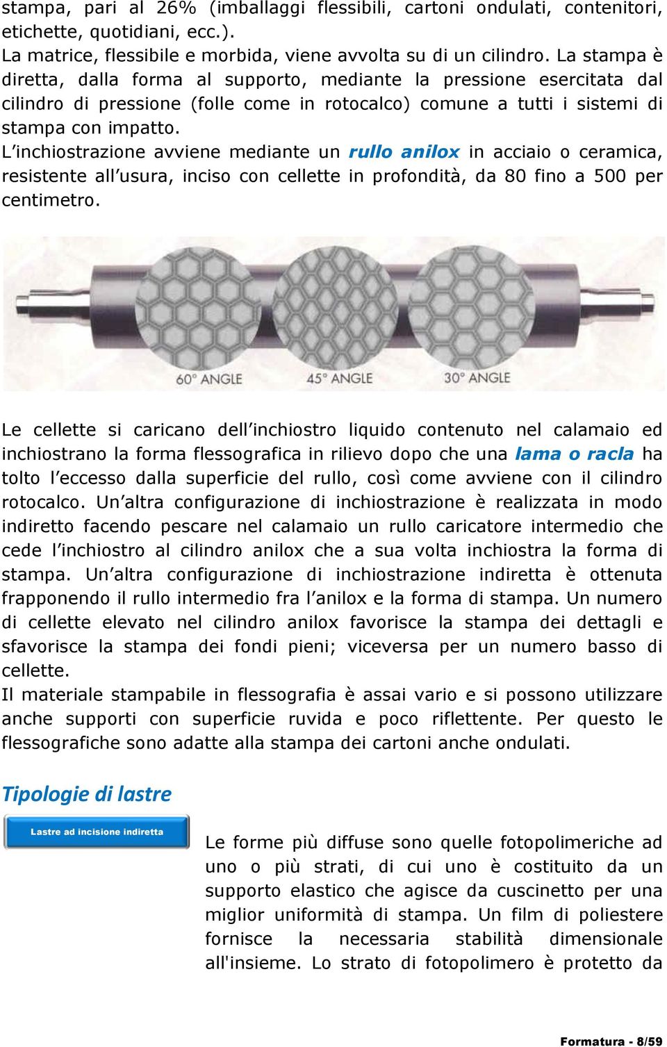 L inchiostrazione avviene mediante un rullo anilox in acciaio o ceramica, resistente all usura, inciso con cellette in profondità, da 80 fino a 500 per centimetro.