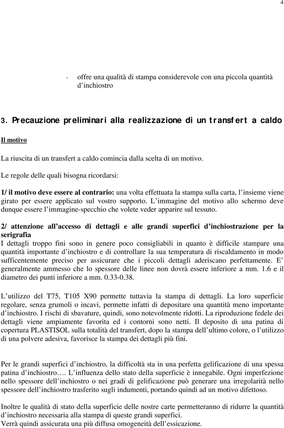 Le regole delle quali bisogna ricordarsi: 1/ il motivo deve essere al contrario: una volta effettuata la stampa sulla carta, l insieme viene girato per essere applicato sul vostro supporto.