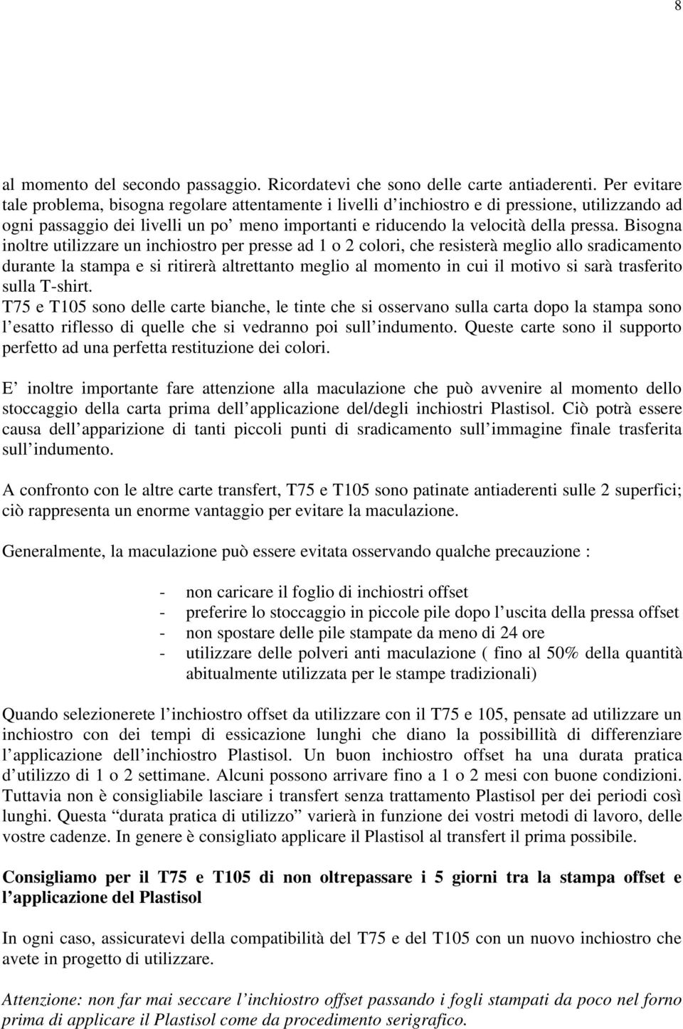 Bisogna inoltre utilizzare un inchiostro per presse ad 1 o 2 colori, che resisterà meglio allo sradicamento durante la stampa e si ritirerà altrettanto meglio al momento in cui il motivo si sarà