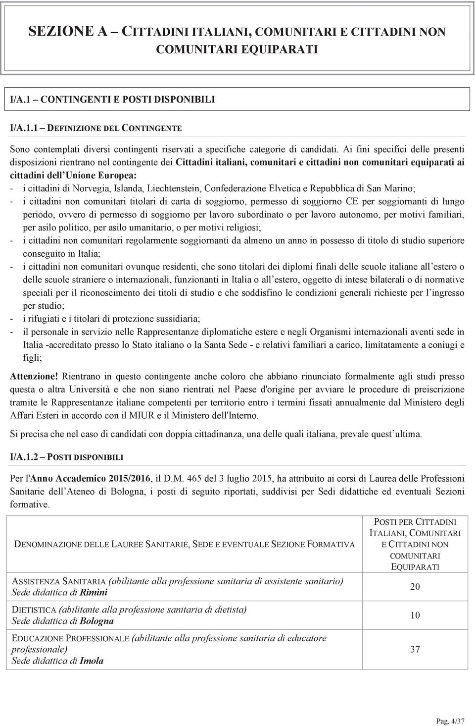 Norvegia, Islanda, Liechtenstein, Confederazione Elvetica e Repubblica di San Marino; i cittadini non comunitari titolari di carta di soggiorno, permesso di soggiorno CE per soggiornanti di lungo