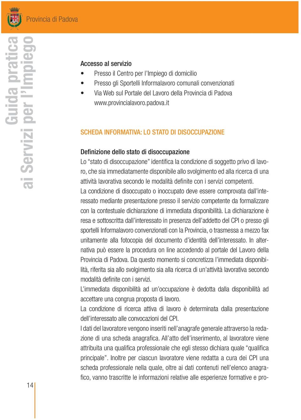 it SCHEDA INFORMATIVA: LO STATO DI DISOCCUPAZIONE Definizione dello stato di disoccupazione Lo stato di disoccupazione identifica la condizione di soggetto privo di lavoro, che sia immediatamente