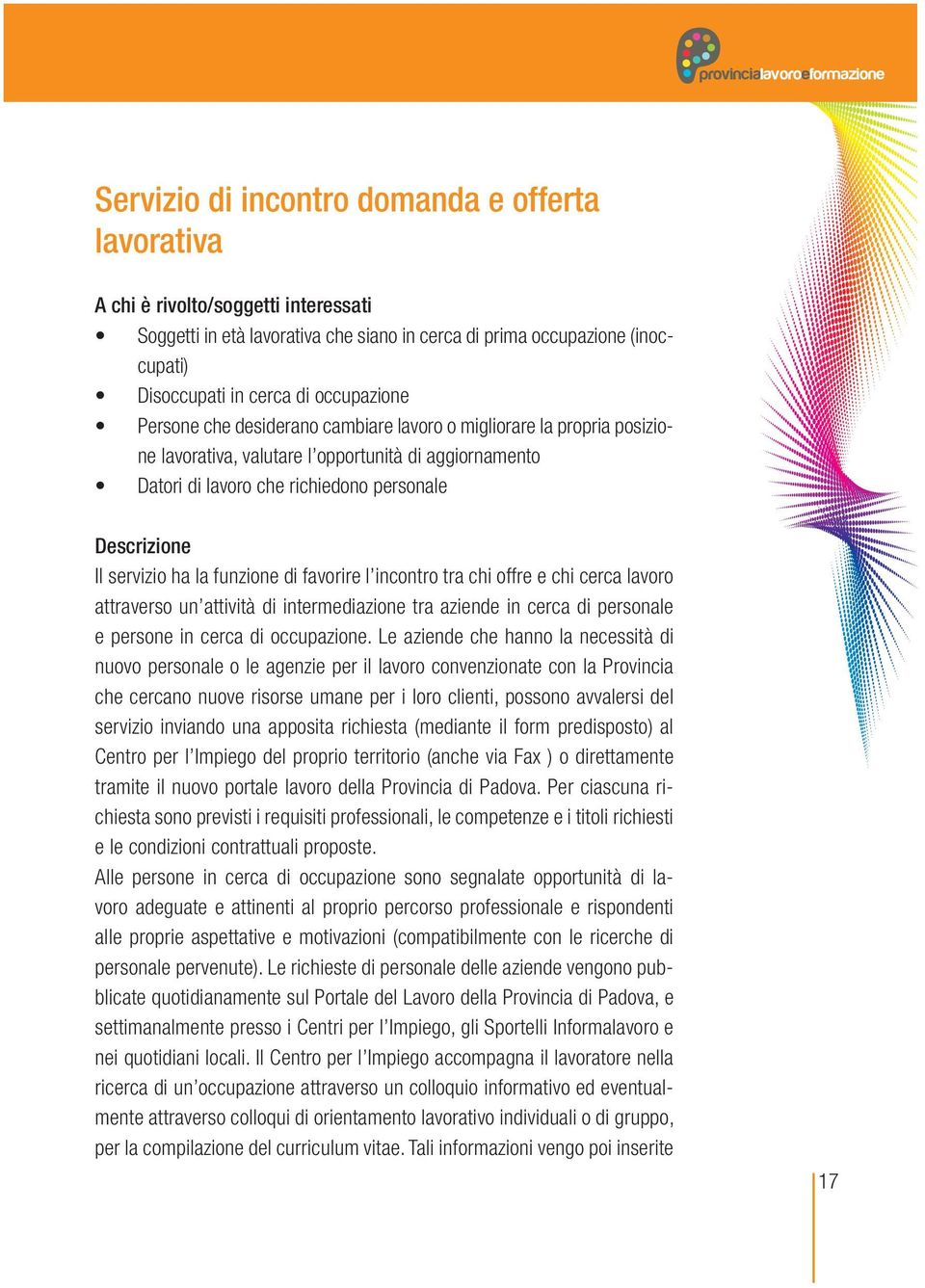 personale Descrizione Il servizio ha la funzione di favorire l incontro tra chi offre e chi cerca lavoro attraverso un attività di intermediazione tra aziende in cerca di personale e persone in cerca