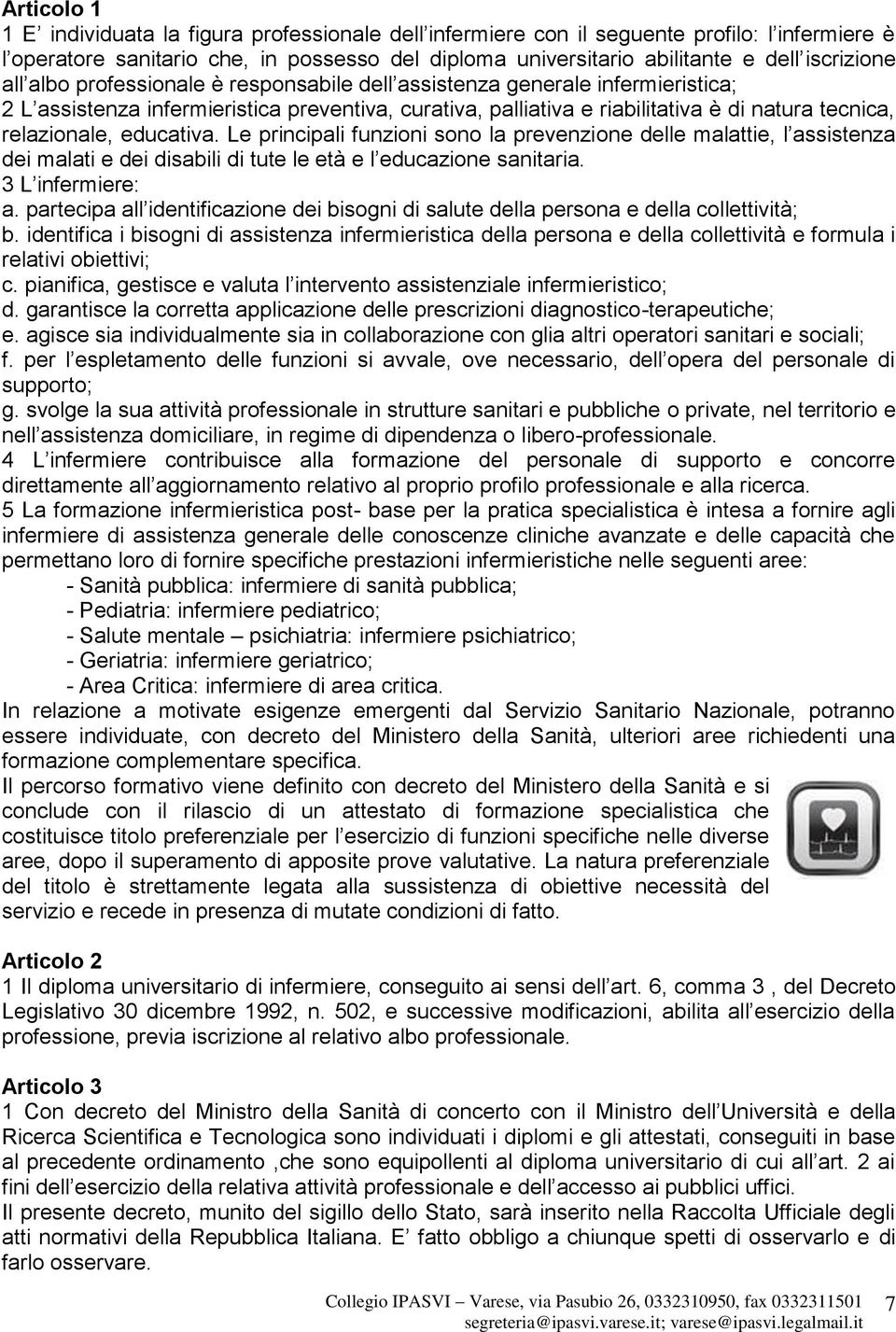 relazionale, educativa. Le principali funzioni sono la prevenzione delle malattie, l assistenza dei malati e dei disabili di tute le età e l educazione sanitaria. 3 L infermiere: a.