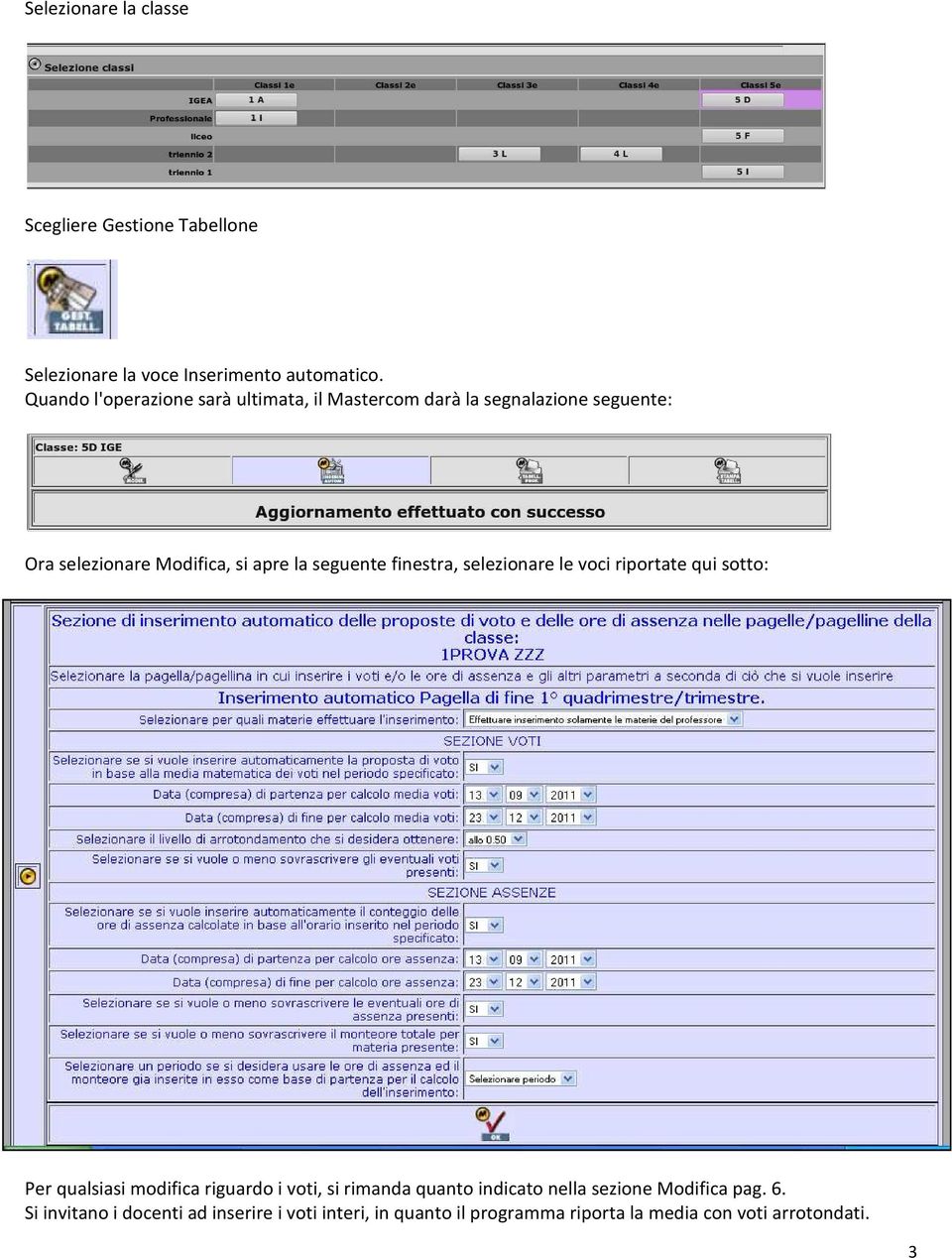 seguente finestra, selezionare le voci riportate qui sotto: Per qualsiasi modifica riguardo i voti, si rimanda quanto