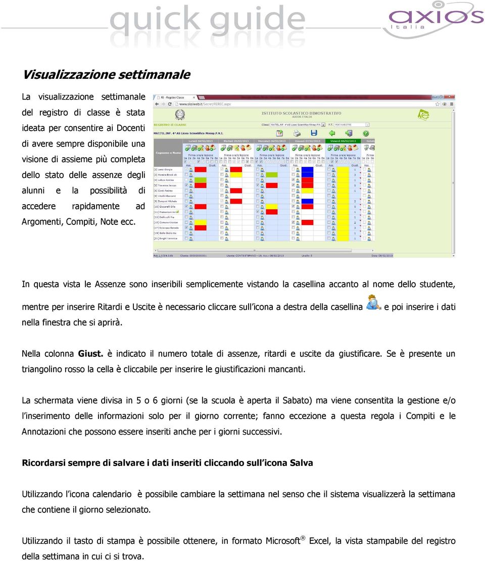 In questa vista le Assenze sono inseribili semplicemente vistando la casellina accanto al nome dello studente, mentre per inserire Ritardi e Uscite è necessario cliccare sull icona a destra della