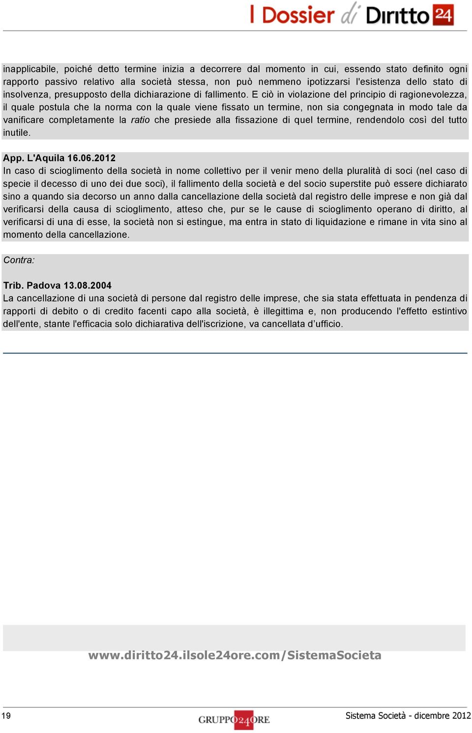 E ciò in violazione del principio di ragionevolezza, il quale postula che la norma con la quale viene fissato un termine, non sia congegnata in modo tale da vanificare completamente la ratio che