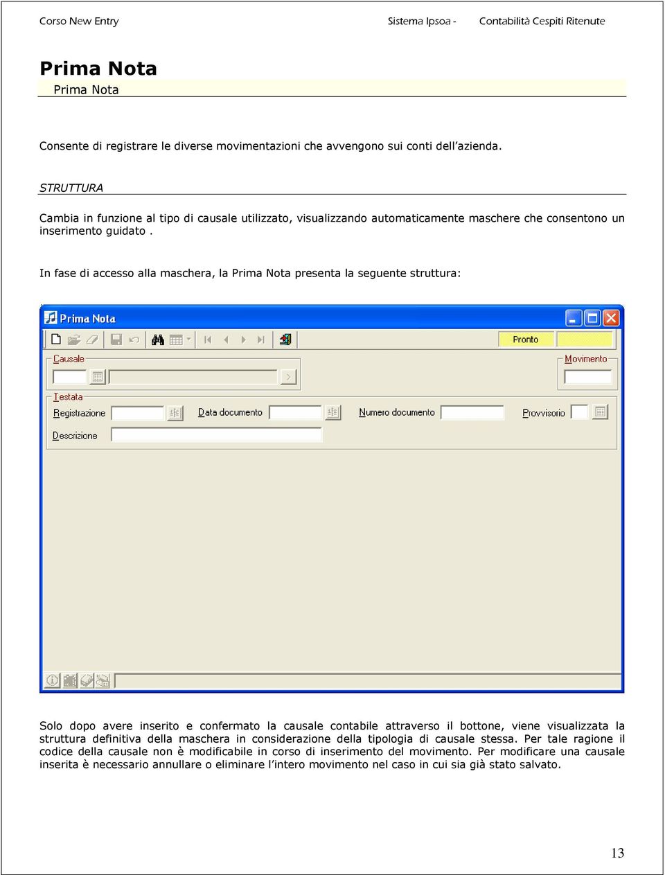 In fase di accesso alla maschera, la Prima Nota presenta la seguente struttura: Solo dopo avere inserito e confermato la causale contabile attraverso il bottone, viene visualizzata la