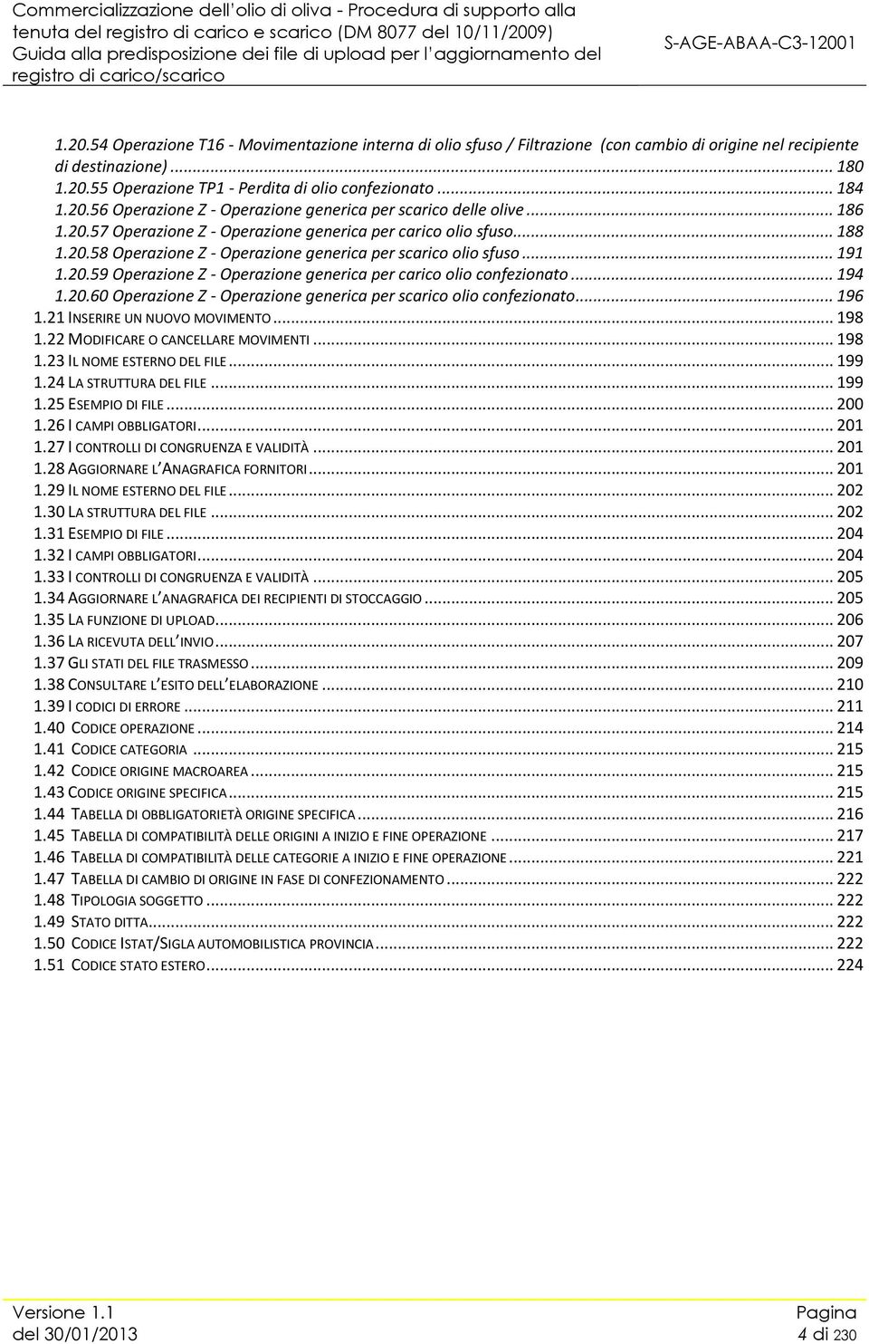 .. 191 1.20.59 Operazione Z - Operazione generica per carico olio confezionato... 194 1.20.60 Operazione Z - Operazione generica per scarico olio confezionato... 196 1.21 INSERIRE UN NUOVO MOVIMENTO.