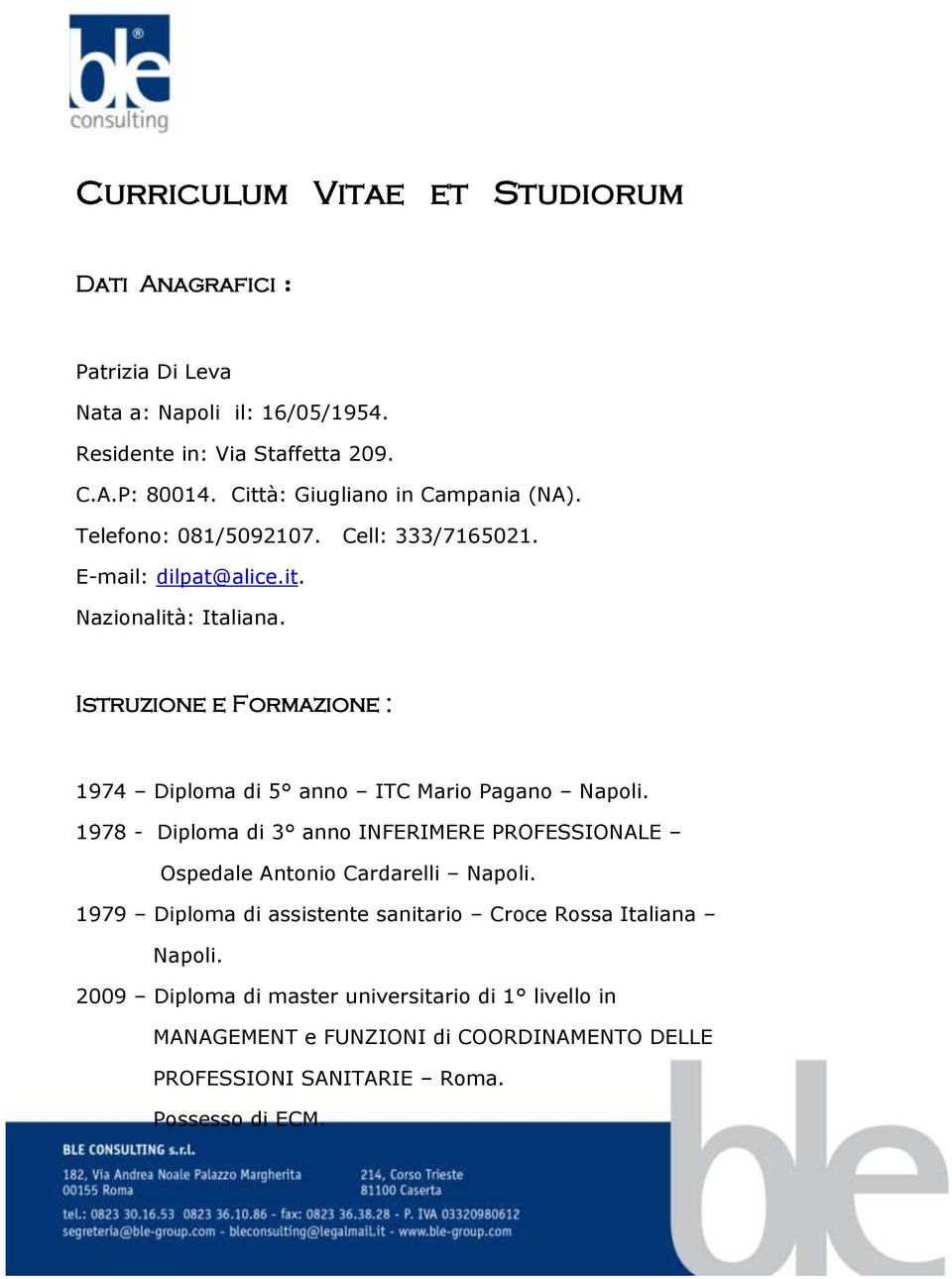 Istruzione e Formazione : 1974 Diploma di 5 anno ITC Mario Pagano Napoli. 1978 - Diploma di 3 anno INFERIMERE PROFESSIONALE Ospedale Antonio Cardarelli Napoli.