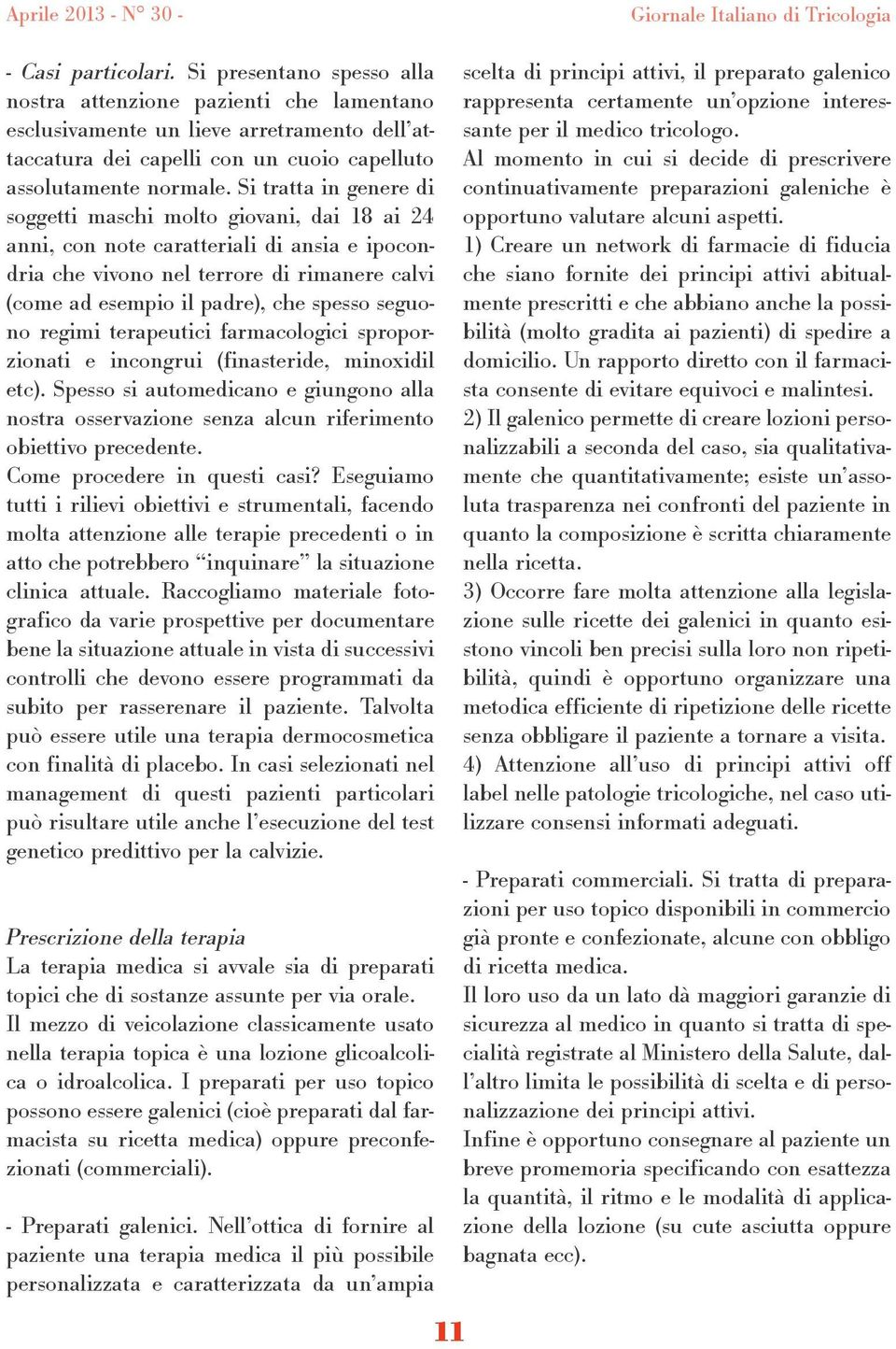 Si tratta in genere di soggetti maschi molto giovani, dai 18 ai 24 anni, con note caratteriali di ansia e ipocondria che vivono nel terrore di rimanere calvi (come ad esempio il padre), che spesso