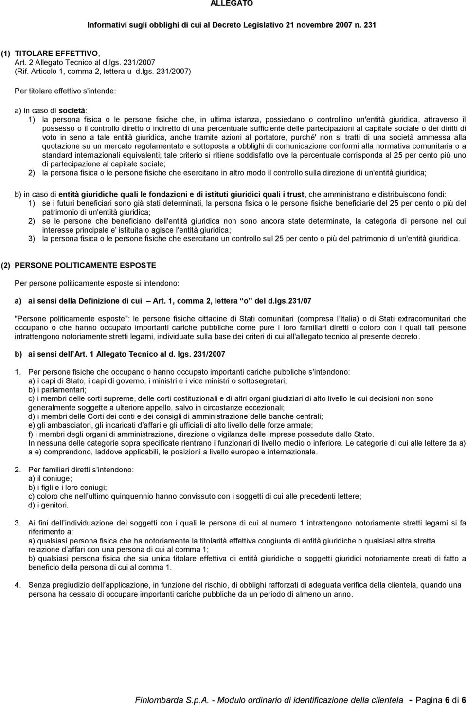 231/2007) Per titolare effettivo s'intende: a) in caso di società: 1) la persona fisica o le persone fisiche che, in ultima istanza, possiedano o controllino un'entità giuridica, attraverso il