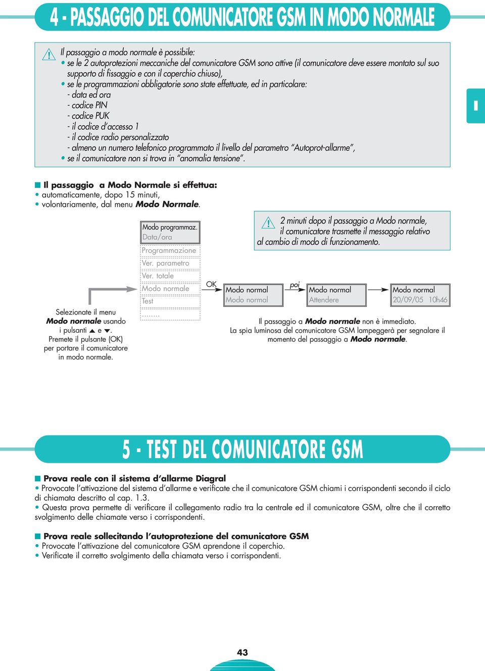 codice radio personalizzato - almeno un numero telefonico programmato il livello del parametro Autoprot-allarme, se il comunicatore non si trova in anomalia tensione.