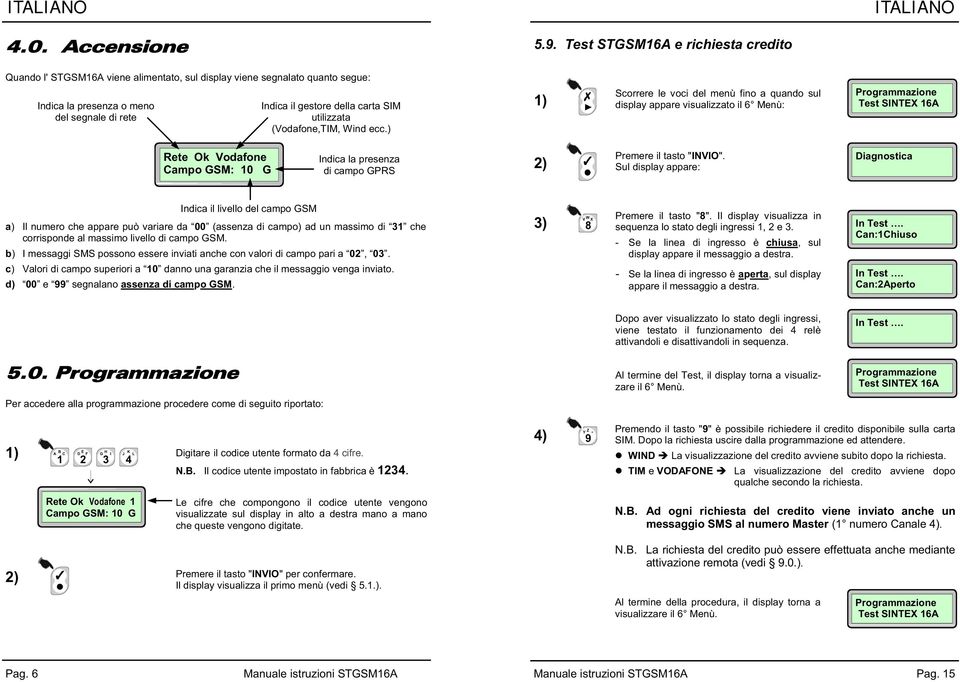 (Vodafone,TIM, Wind ecc.) ) display appare visualizzato il 6 Menù: Test SINTEX 6 Rete Ok Vodafone Campo GSM: 0 G Indica la presenza di campo GPRS Premere il tasto "INVIO".