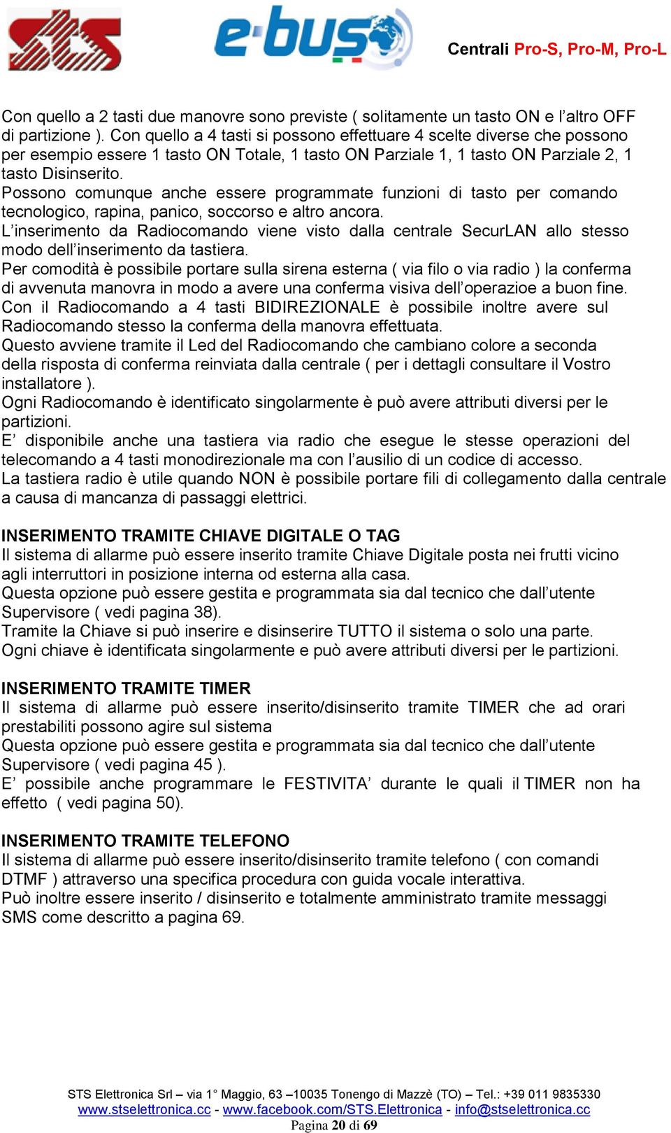 Possono comunque anche essere programmate funzioni di tasto per comando tecnologico, rapina, panico, soccorso e altro ancora.