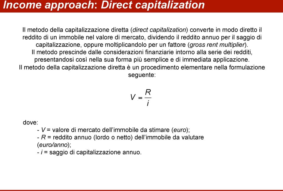 Il metodo prescinde dalle considerazioni finanziarie intorno alla serie dei redditi, presentandosi così nella sua forma più semplice e di immediata applicazione.