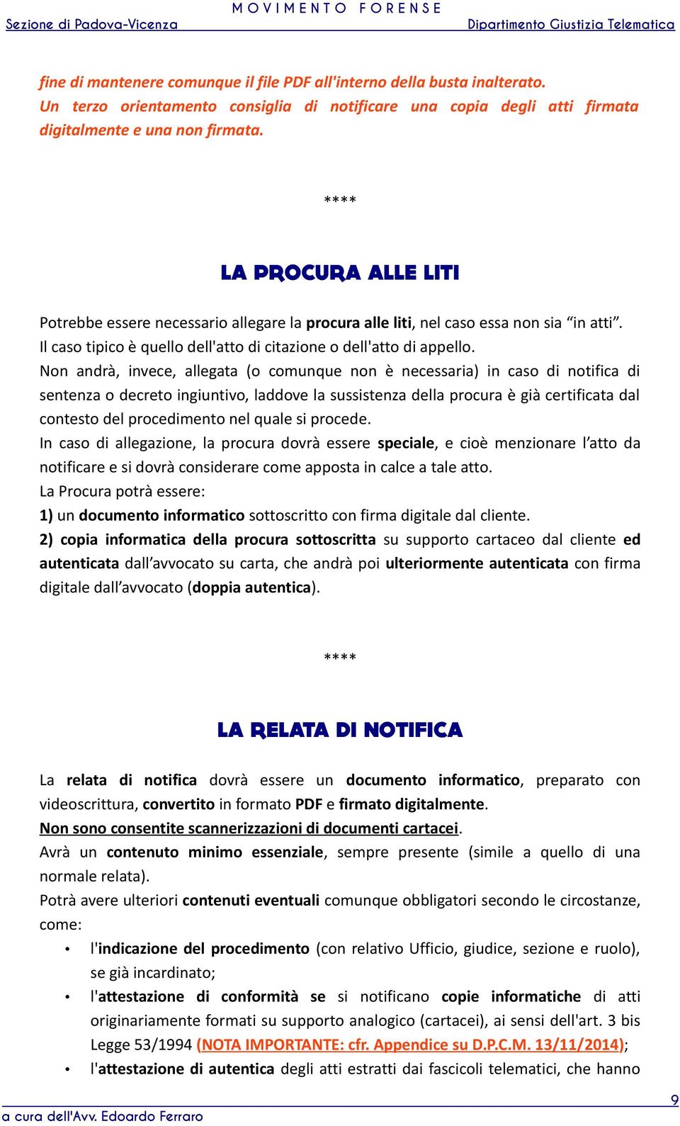 Non andrà, invece, allegata (o comunque non è necessaria) in caso di notifica di sentenza o decreto ingiuntivo, laddove la sussistenza della procura è già certificata dal contesto del procedimento