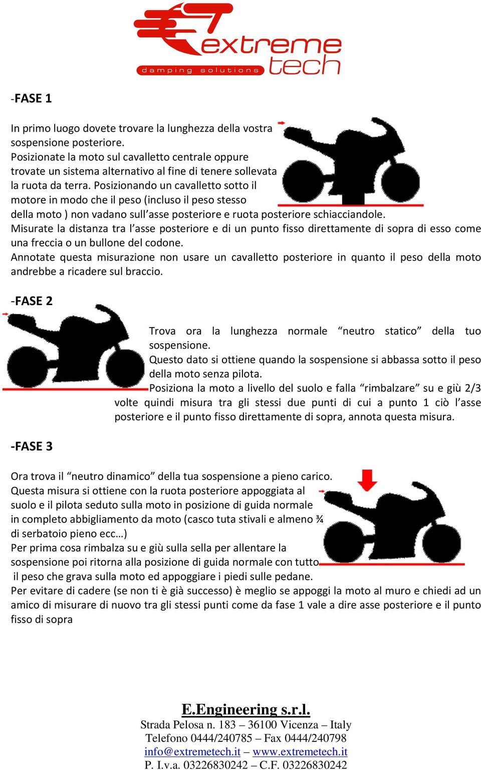 Posizionando un cavalletto sotto il motore in modo che il peso (incluso il peso stesso della moto ) non vadano sull asse posteriore e ruota posteriore schiacciandole.