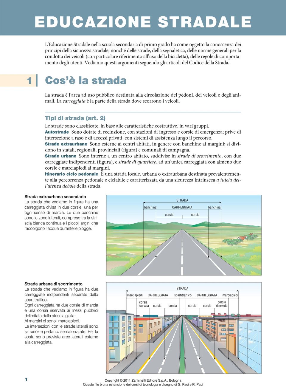 Vediamo questi argomenti seguendo gli articoli del Codice della Strada. 1 Cos è la strada La strada è l area ad uso pubblico destinata alla circolazione dei pedoni, dei veicoli e degli animali.