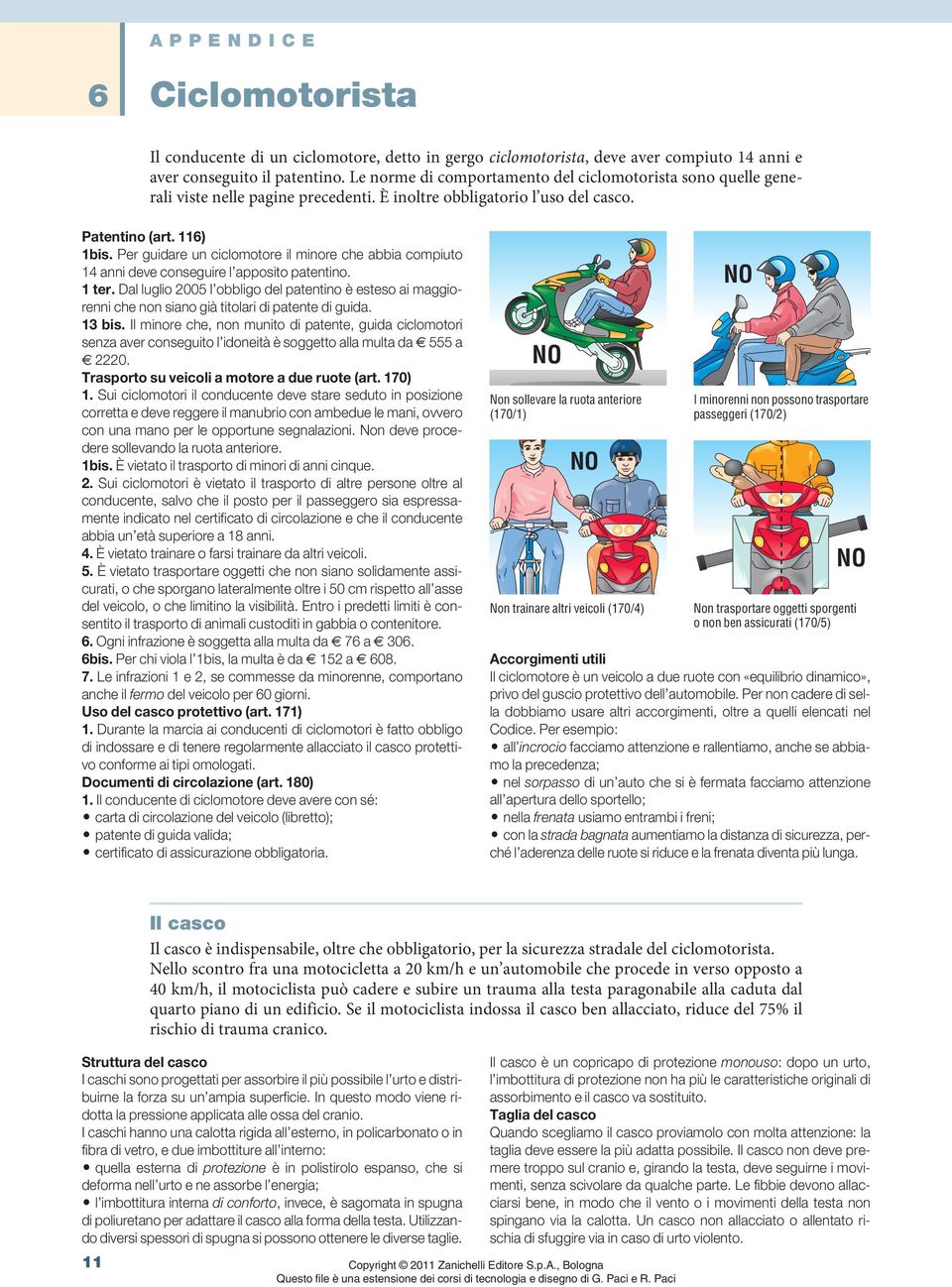 Per guidare un ciclomotore il minore che abbia compiuto 14 anni deve conseguire l apposito patentino. 1 ter.