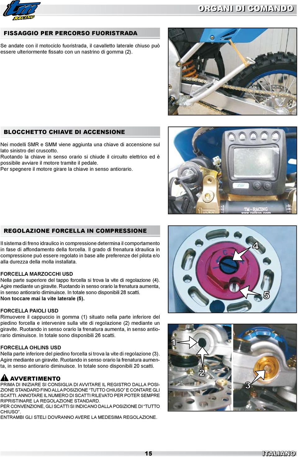 Ruotando la chiave in senso orario si chiude il circuito elettrico ed è possibile avviare il motore tramite il pedale. Per spegnere il motore girare la chiave in senso antiorario.