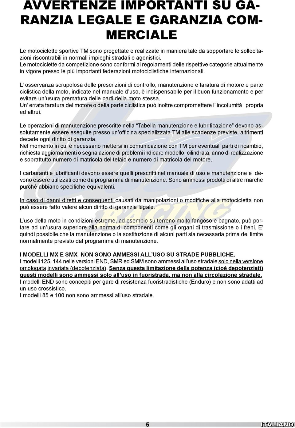 Le motociclette da competizione sono conformi ai regolamenti delle rispettive categorie attualmente in vigore presso le più importanti federazioni motociclistiche internazionali.