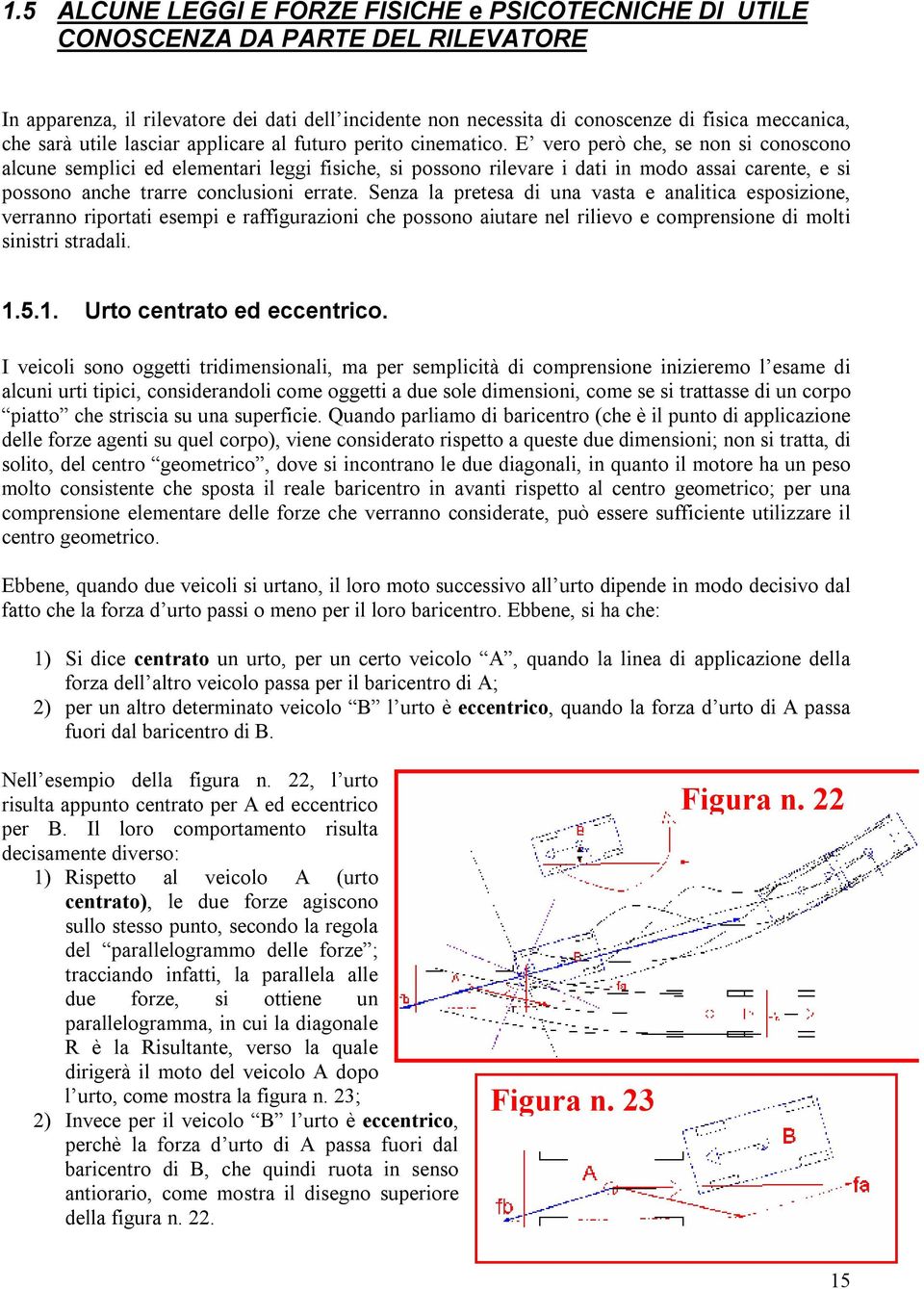 E vero però che, se non si conoscono alcune semplici ed elementari leggi fisiche, si possono rilevare i dati in modo assai carente, e si possono anche trarre conclusioni errate.