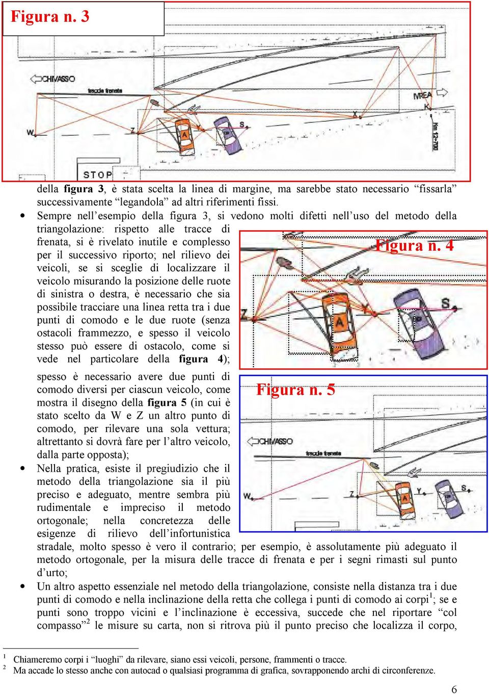 4 per il successivo riporto; nel rilievo dei veicoli, se si sceglie di localizzare il veicolo misurando la posizione delle ruote di sinistra o destra, è necessario che sia possibile tracciare una