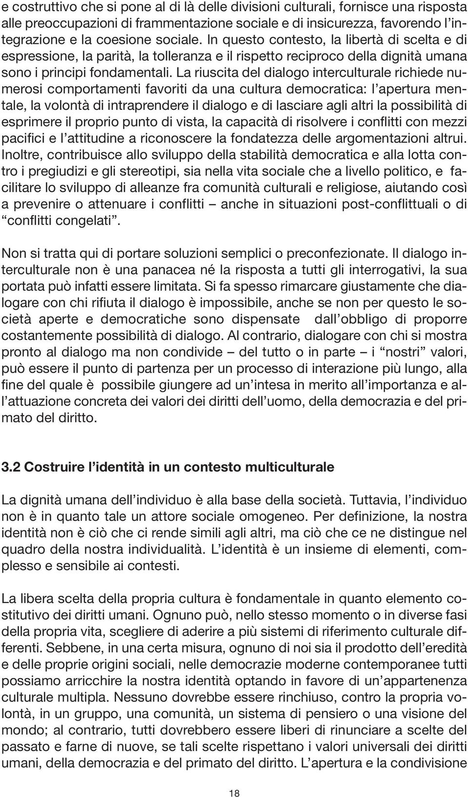 La riuscita del dialogo interculturale richiede numerosi comportamenti favoriti da una cultura democratica: l apertura mentale, la volontà di intraprendere il dialogo e di lasciare agli altri la